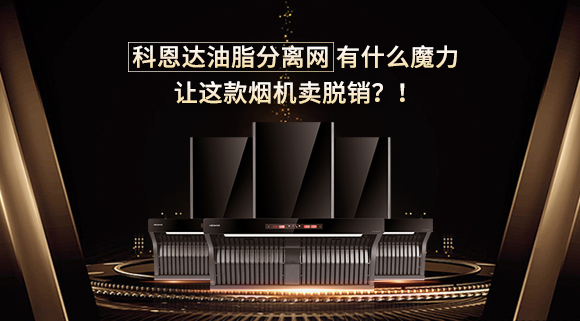 科恩達(dá)油脂分離網(wǎng)有什么魔力，讓這款煙機(jī)賣脫銷？！