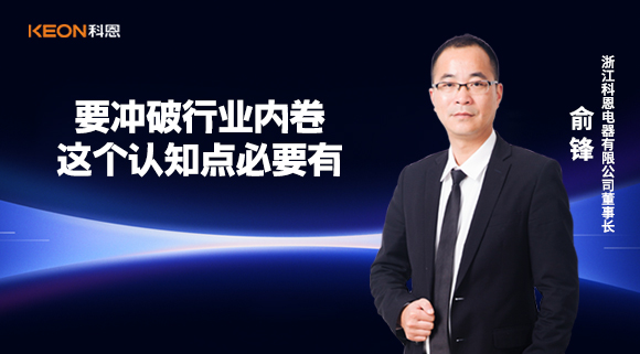 科恩電器俞鋒：要沖破行業(yè)內(nèi)卷，這個認(rèn)知點(diǎn)必要有！