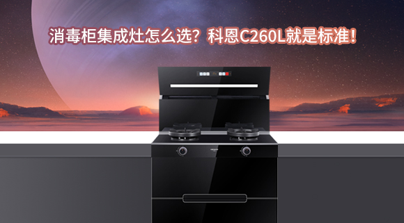 消毒柜集成灶怎么選？科恩C260L就是標(biāo)準(zhǔn)！