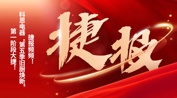 捷報頻頻！科恩電器“第五季舊廚煥新”第一階段大捷！