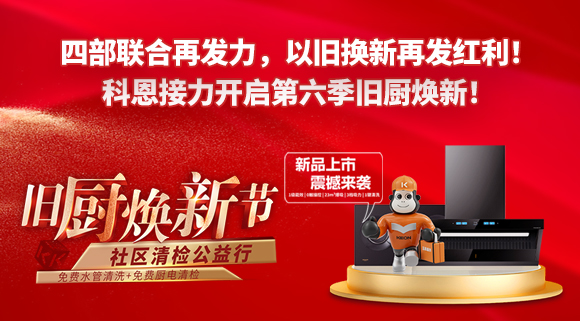 四部聯(lián)合再發(fā)力，以舊換新再發(fā)紅利！科恩接力開啟第六季舊廚煥新！