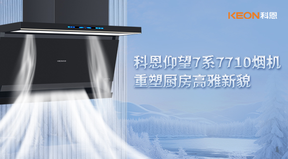 科恩仰望7系7710煙機(jī)，重塑廚房高雅新貌！